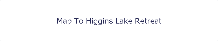 Map To Higgins Lake Retreat